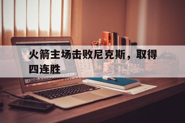 火箭主场击败尼克斯，取得四连胜