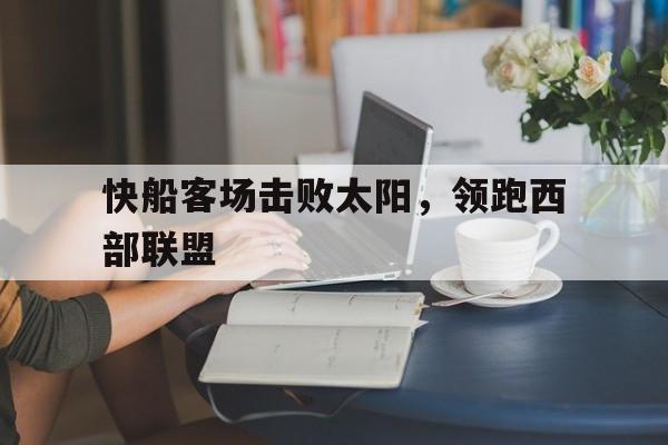 快船客场击败太阳，领跑西部联盟